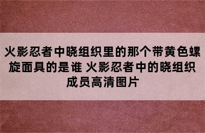 火影忍者中晓组织里的那个带黄色螺旋面具的是谁 火影忍者中的晓组织成员高清图片